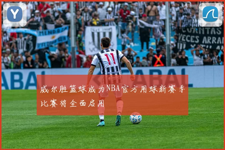 威尔胜篮球成为NBA官方用球新赛季比赛将全面启用