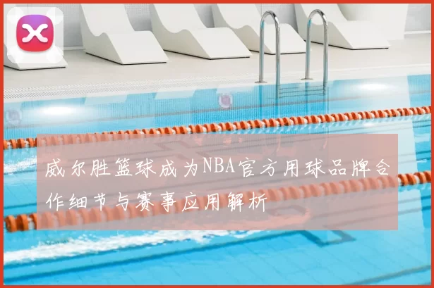 威尔胜篮球成为NBA官方用球品牌合作细节与赛事应用解析