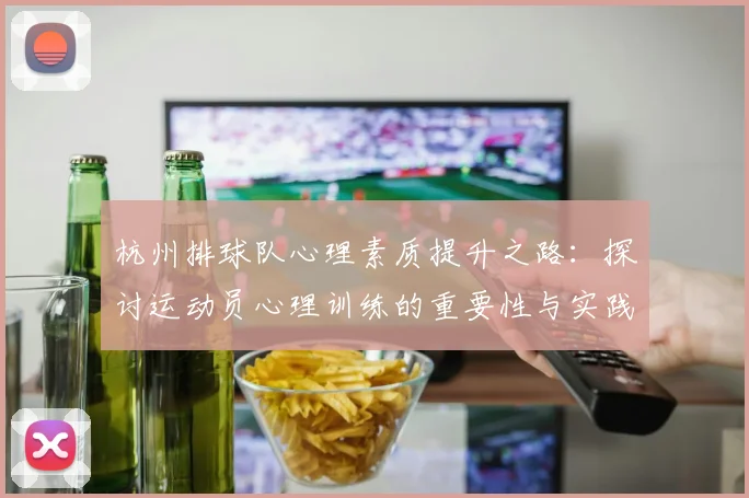 杭州排球队心理素质提升之路：探讨运动员心理训练的重要性与实践经验