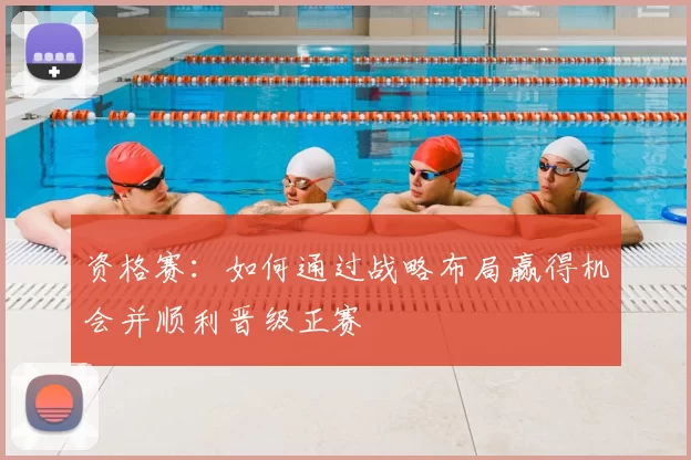 资格赛：如何通过战略布局赢得机会并顺利晋级正赛