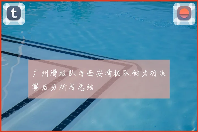 广州滑板队与西安滑板队耐力对决赛后分析与总结