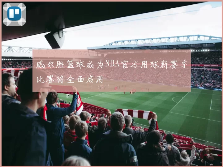 威尔胜篮球成为NBA官方用球新赛季比赛将全面启用