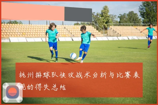 杭州排球队快攻战术分析与比赛表现的得失总结
