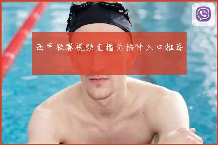 西甲联赛视频直播无插件入口推荐