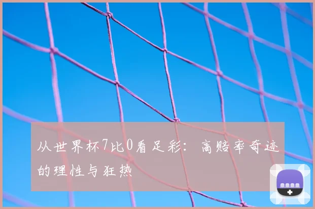 从世界杯7比0看足彩：高赔率奇迹的理性与狂热