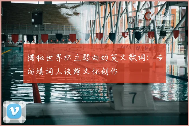 揭秘世界杯主题曲的英文歌词：专访填词人谈跨文化创作