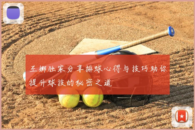 王娜独家分享排球心得与技巧助你提升球技的秘密之道