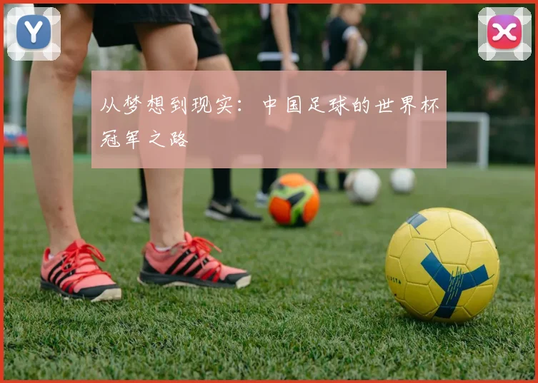 从梦想到现实：中国足球的世界杯冠军之路