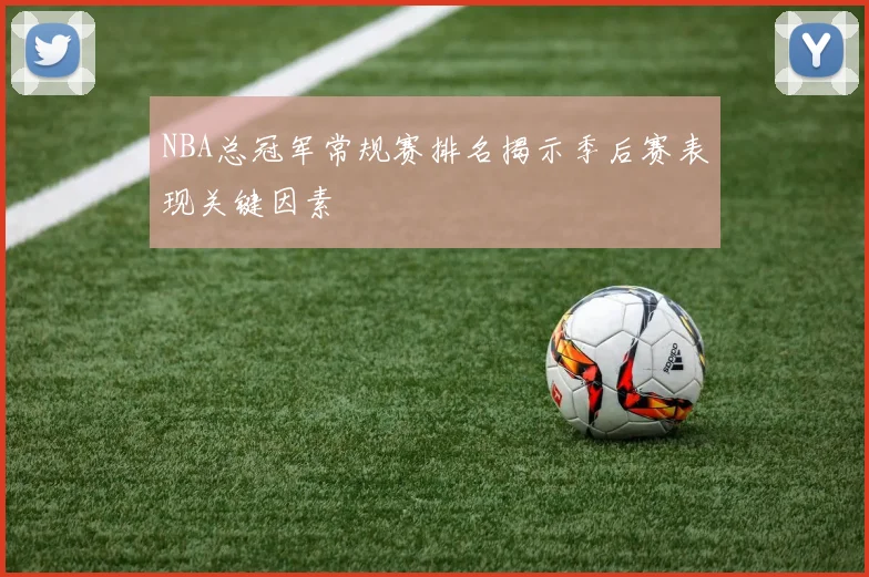 NBA总冠军常规赛排名揭示季后赛表现关键因素