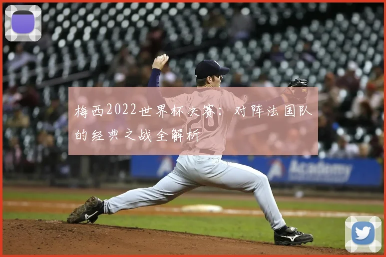梅西2022世界杯决赛:对阵法国队的经典之战全解析