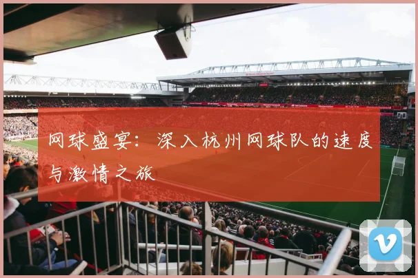 网球盛宴:深入杭州网球队的速度与激情之旅