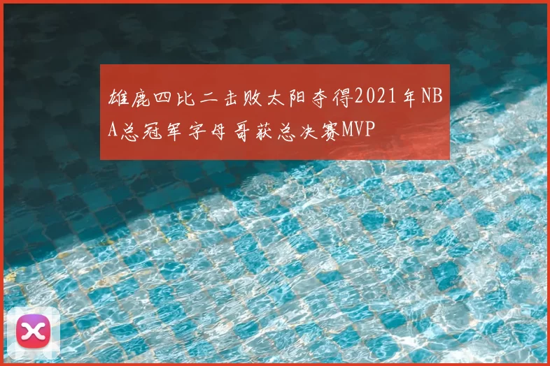 雄鹿四比二击败太阳夺得2021年NBA总冠军字母哥获总决赛MVP