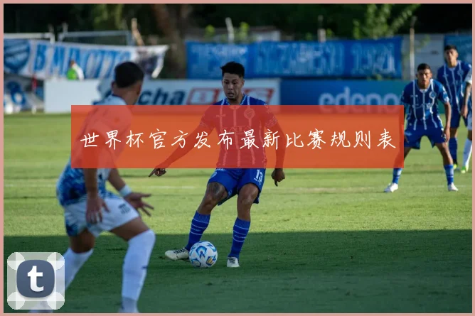 世界杯官方发布最新比赛规则表