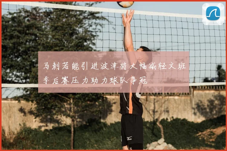 马刺若能引进波津将大幅减轻文班季后赛压力助力球队争冠