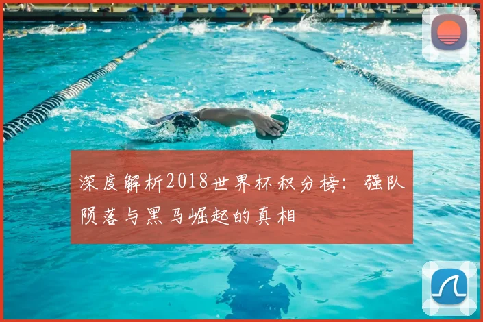 深度解析2018世界杯积分榜：强队陨落与黑马崛起的真相