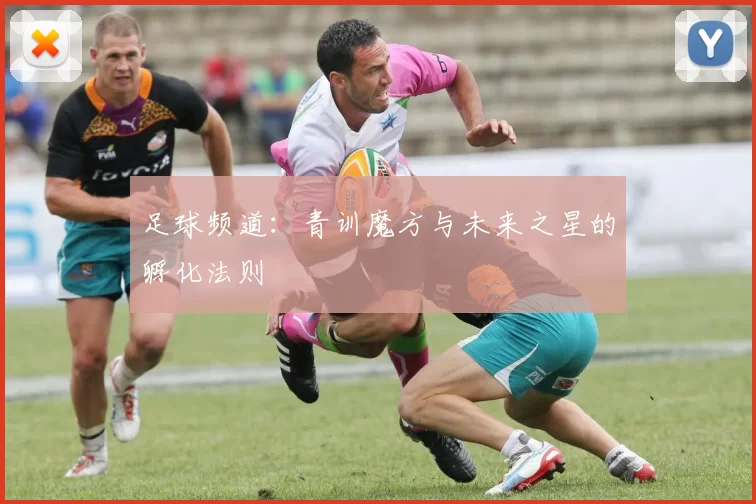 足球频道：青训魔方与未来之星的孵化法则
