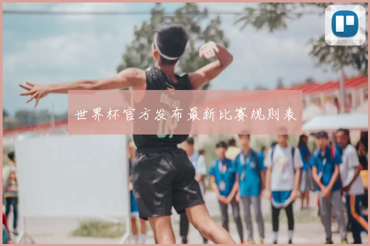 世界杯官方发布最新比赛规则表