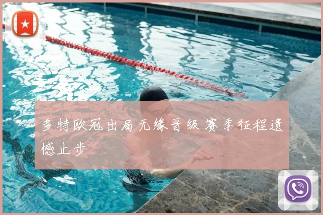 多特欧冠出局无缘晋级 赛季征程遗憾止步