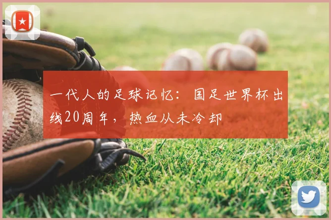 一代人的足球记忆：国足世界杯出线20周年，热血从未冷却