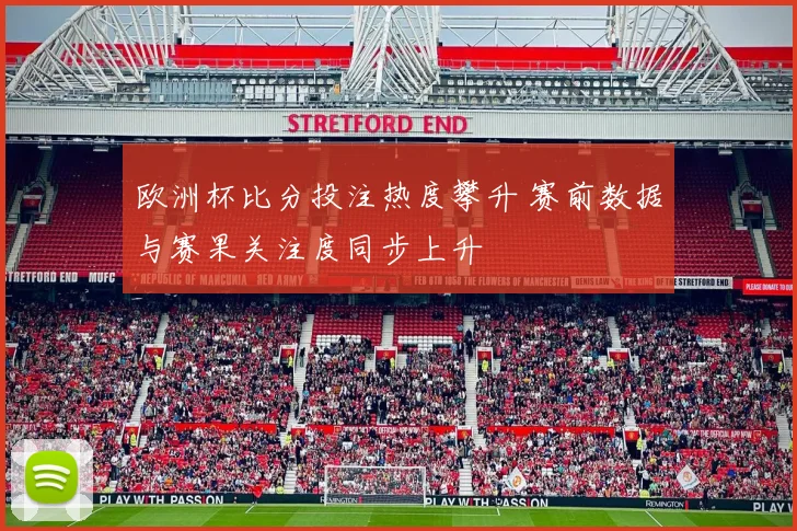 欧洲杯比分投注热度攀升 赛前数据与赛果关注度同步上升