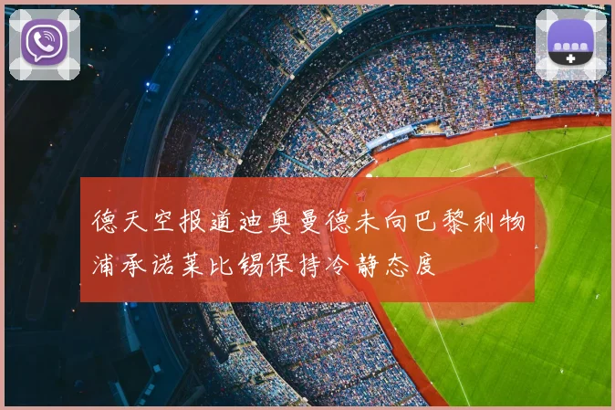 德天空报道迪奥曼德未向巴黎利物浦承诺莱比锡保持冷静态度