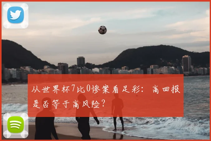 从世界杯7比0惨案看足彩:高回报是否等于高风险?