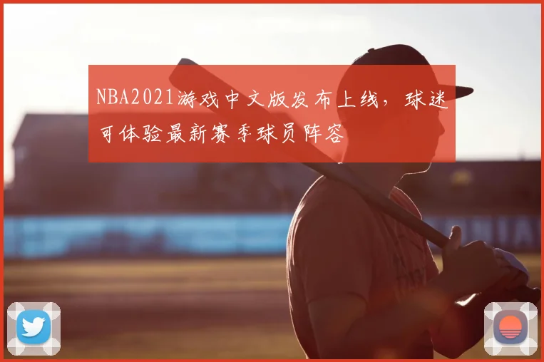 NBA2021游戏中文版发布上线，球迷可体验最新赛季球员阵容