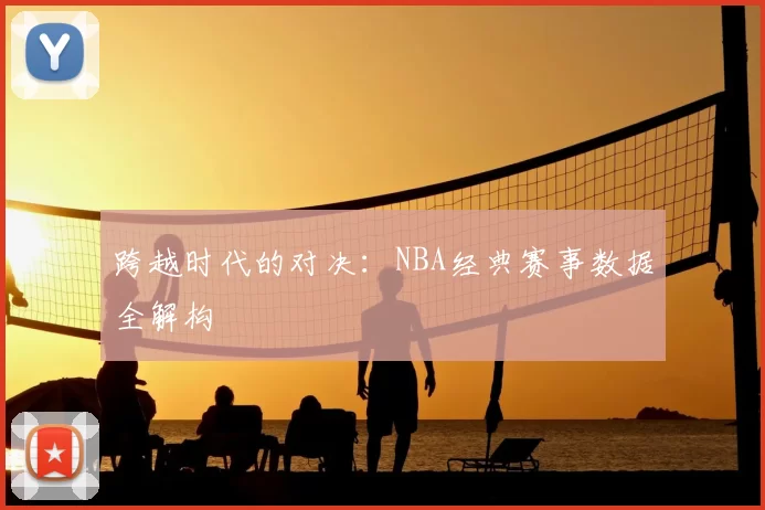 跨越时代的对决：NBA经典赛事数据全解构
