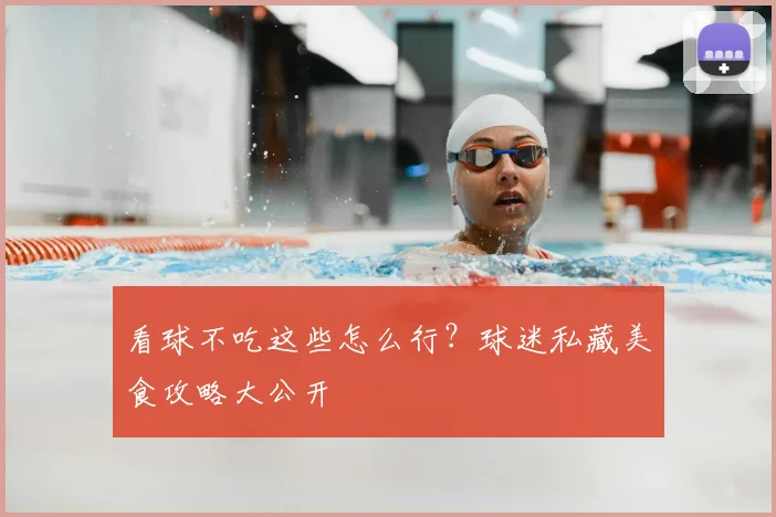 看球不吃这些怎么行？球迷私藏美食攻略大公开