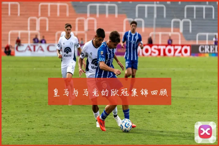 皇马与马竞的欧冠集锦回顾