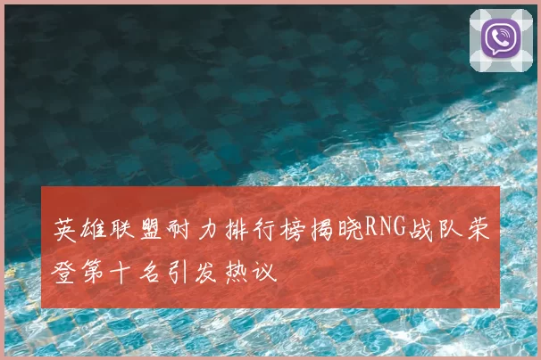 英雄联盟耐力排行榜揭晓RNG战队荣登第十名引发热议
