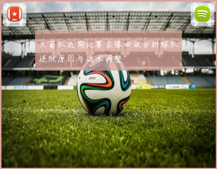 火箭队近期比赛录像回放分析球队连败原因与战术调整