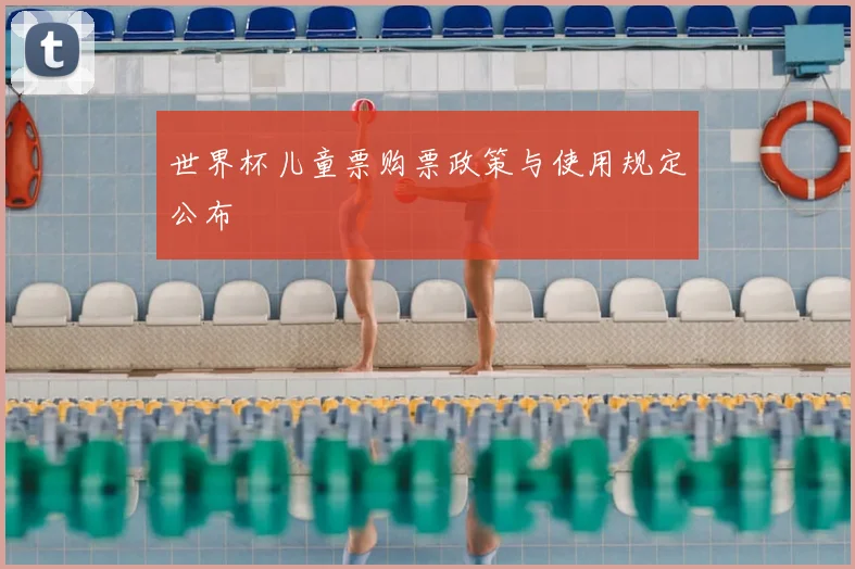 世界杯儿童票购票政策与使用规定公布