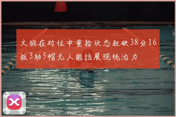 文班在对位中重拾状态狂砍38分16板3助5帽无人能挡展现统治力
