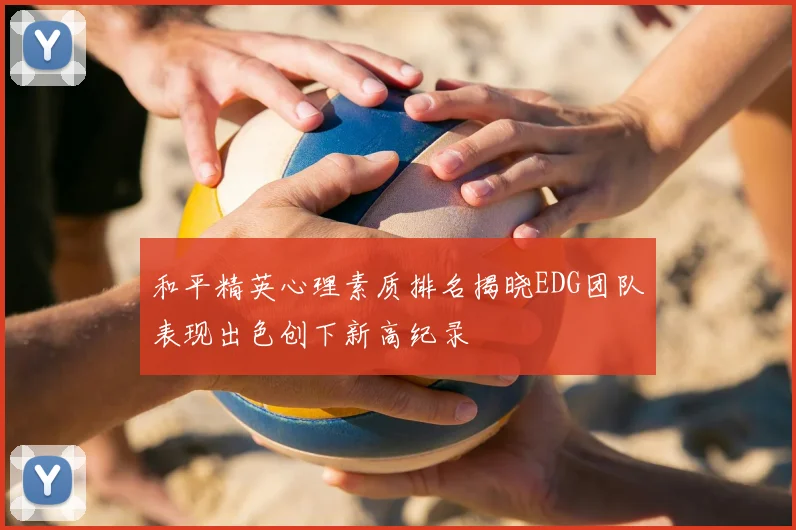 和平精英心理素质排名揭晓EDG团队表现出色创下新高纪录