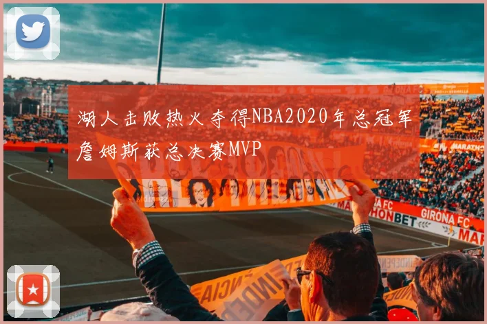 湖人击败热火夺得NBA2020年总冠军詹姆斯获总决赛MVP