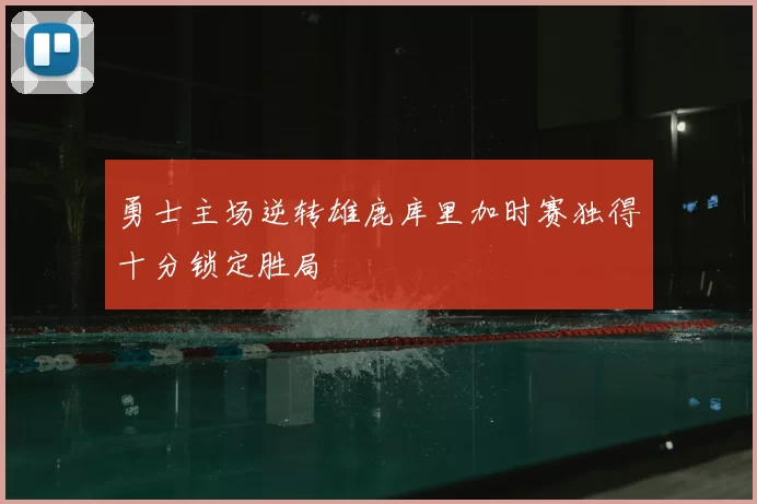 勇士主场逆转雄鹿库里加时赛独得十分锁定胜局