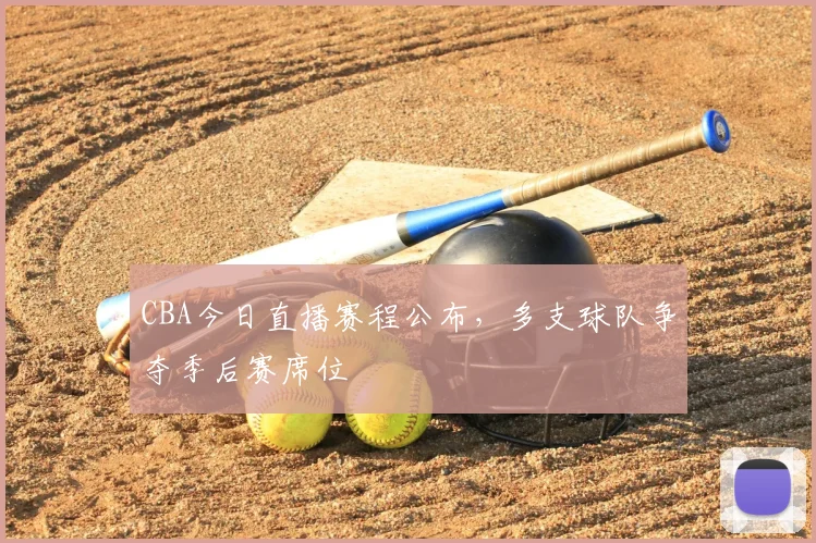 CBA今日直播赛程公布，多支球队争夺季后赛席位