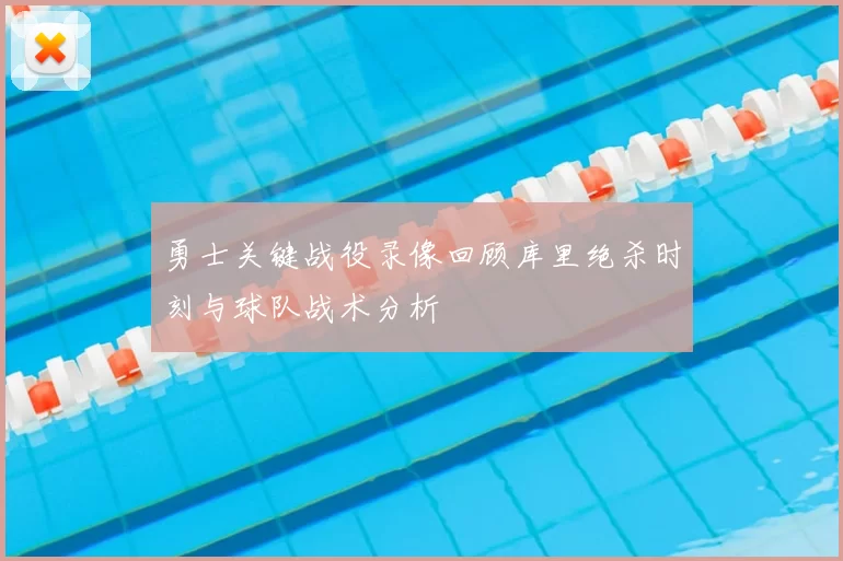 勇士关键战役录像回顾库里绝杀时刻与球队战术分析