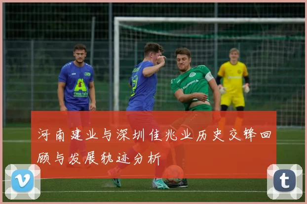 河南建业与深圳佳兆业历史交锋回顾与发展轨迹分析