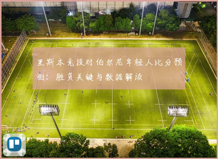 里斯本竞技对伯尔尼年轻人比分预测：胜负关键与数据解读