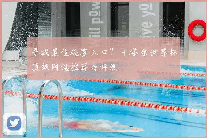 寻找最佳观赛入口？卡塔尔世界杯顶级网站推荐与评测