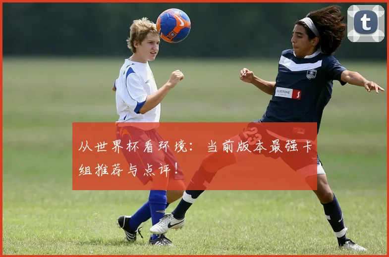 从世界杯看环境：当前版本最强卡组推荐与点评！