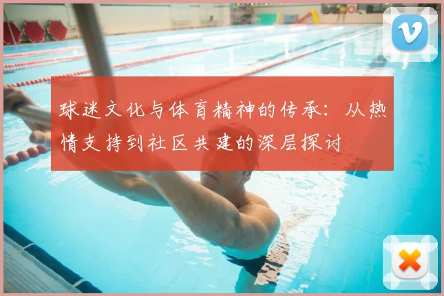 球迷文化与体育精神的传承：从热情支持到社区共建的深层探讨