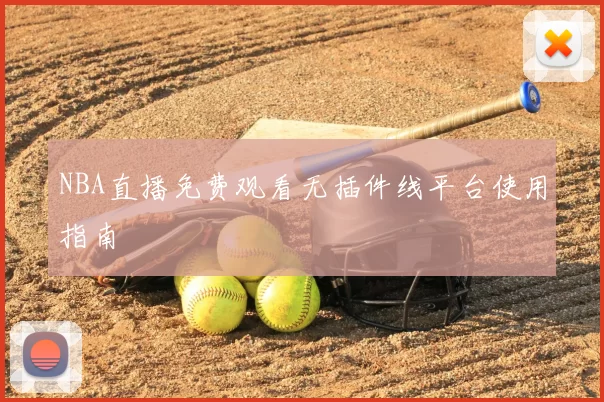 NBA直播免费观看无插件线平台使用指南