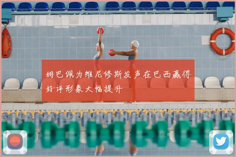 姆巴佩为维尼修斯发声在巴西赢得好评形象大幅提升