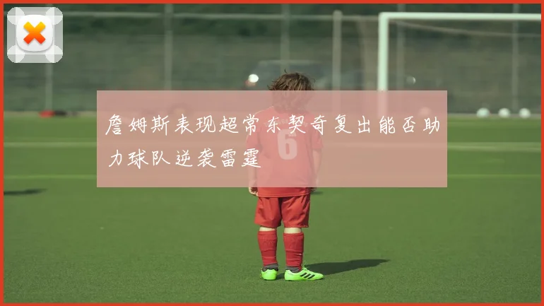 詹姆斯表现超常东契奇复出能否助力球队逆袭雷霆