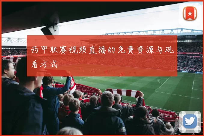 西甲联赛视频直播的免费资源与观看方式