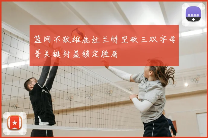 篮网不敌雄鹿杜兰特空砍三双字母哥关键封盖锁定胜局