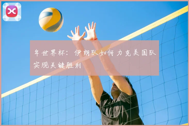 年世界杯：伊朗队如何力克美国队实现关键胜利